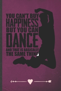 You Can't Buy Happiness but You Can Dance and That Is Basically the Same Thing: Funny Dancer Dancing Lined Notebook Journal For Instructor Enthusiast, Inspirational Gift Idea 110 Pages