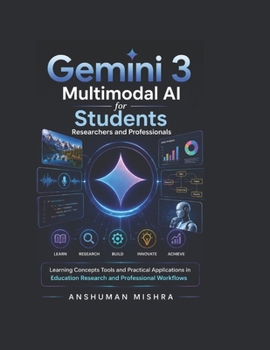 Gemini 3: Multimodal AI for Students Researchers and Professionals: Learning Concepts Tools and Practical Applications in Education Research and ... (50 AI Tools transforming life skills)