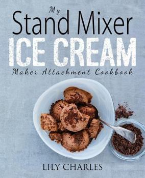 Paperback My Stand Mixer Ice Cream Maker Attachment Cookbook: 100 Deliciously Simple Homemade Recipes Using Your 2 Quart Stand Mixer Attachment for Frozen Fun Book