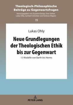 Neue Grundlegungen Der Theologischen Ethik Bis Zur Gegenwart: 13 Modelle Von Barth Bis Herms