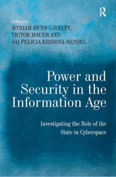 Power and Security in the Information Age: Investigating the Role of the State in Cyberspace