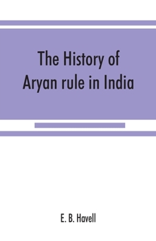 Paperback The history of Aryan rule in India, from the earliest times to the death of Akbar Book