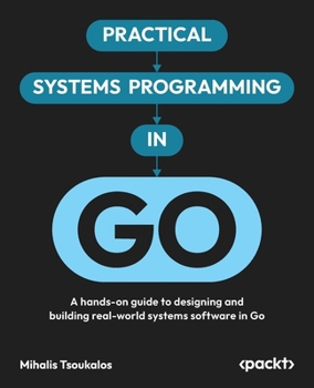 Paperback Practical Systems Programming in Go: A hands-on guide to designing and building real-world systems software in Go Book