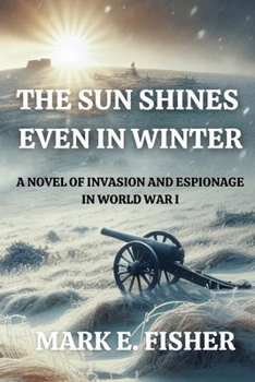 Paperback The Sun Shines Even In Winter: A Novel of Invasion and Espionage In Worl War I Book