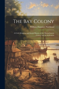 Paperback The Bay Colony: A Civil, Religious and Social History of the Massachusetts Colony and Its Settlement Book