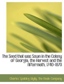 Paperback The Seed That Was Sown in the Colony of Georgia, the Harvest and the Aftermath, 1740-1870 Book