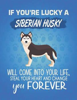 Paperback If You're Lucky A Siberian Husky Will Come Into Your Life, Steal Your Heart And Change You Forever: Composition Notebook for Dog and Puppy Lovers Book