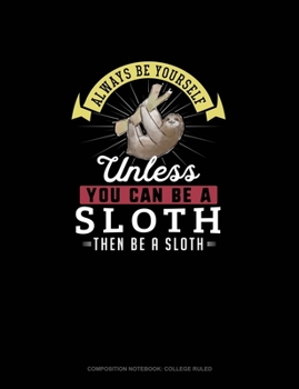 Paperback Always Be Yourself Unless You Can Be A Sloth Then Be A Sloth: Composition Notebook - College Ruled Book