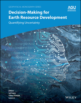 Decision-Making for Earth Resource Development: Quantifying Uncertainty (Geophysical Monograph Series)