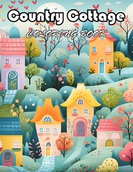 Country Cottage Coloring Book For Adults: 100+ Fun And Easy Coloring Pages