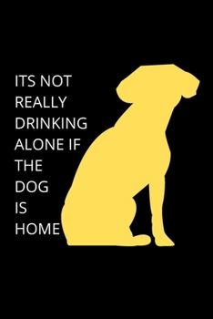 Paperback ITS NOT REALLY DRINKING ALONE IF THE DOG IS HOME - Dog Mom Journal: Blank Lined Notebook Funny Gag Gift Journal For Friend Family Coworker Brother Sis Book