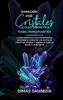 Paperback Sanación por Cristales - La guía definitiva para principiantes: Descubre el poder de los cristales curativos, piedras y minerales para la salud y la f [Spanish] Book