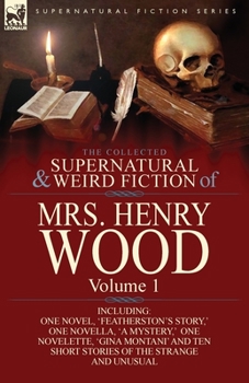 Paperback The Collected Supernatural and Weird Fiction of Mrs Henry Wood: Volume 1-Including One Novel, 'Featherston's Story, ' One Novella, 'a Mystery, ' One N Book