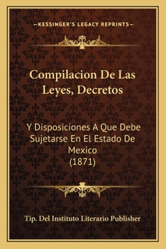 Paperback Compilacion De Las Leyes, Decretos: Y Disposiciones A Que Debe Sujetarse En El Estado De Mexico (1871) [Spanish] Book
