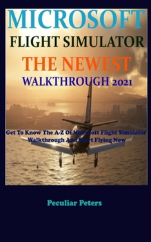 Paperback Microsoft Flight Simulator the Newest Walkthrough 2021: Get To Know The A-Z Of Microsoft Flight Simulator Walkthrough And Start Flying Now Book