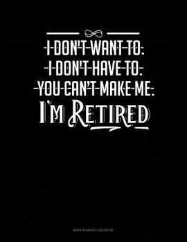 Paperback I Don't Want To. I Don't Have To. You Can't Make Me. I'm Retired: Maintenance Log Book