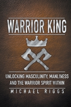 Paperback Warrior King Unlocking Masculinity, Manliness and the Warrior Spirit Within Book
