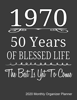 1970 50 Years Of Blessed Life The Best Is Yet To Come 2020 Monthly Organizer Planner: 50th Birthday Gift 2020 Journal With Calendar, ToDo List, Goals and Events Tracker