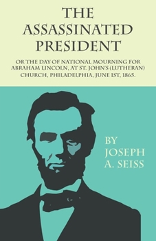 Paperback The Assassinated President - Or The Day of National Mourning for Abraham Lincoln, At St. John's (Lutheran) Church, Philadelphia, June 1st, 1865. Book