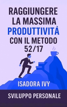 Raggiungere la massima produttività con il metodo 52/17 (Italian Edition)