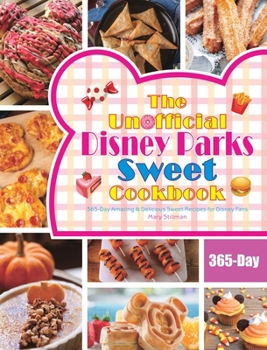 The Unofficial Disney Parks Sweet Cookbook: 365-Day Amazing & Delicious Sweet Recipes for Disney Fans