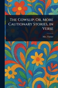 The Cowslip; Or, More Cautionary Stories, in Verse