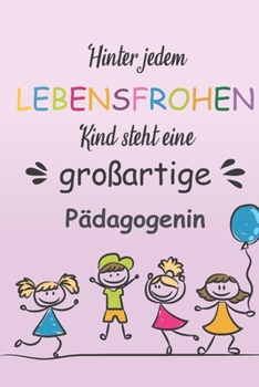 Hinter Jedem Lebensfrohen Kind Steht Eine Großartige Pädagogin: Notizbuch Liniert Geschenk Für Erzieherinnen Und Lehrerinnen (German Edition)