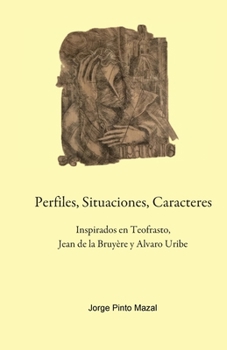 Perfiles, Situaciones, Caracteres, Inspirados en Teofrasto, Jean de la Bruyère y Alvaro Uribe (Spanish Edition)