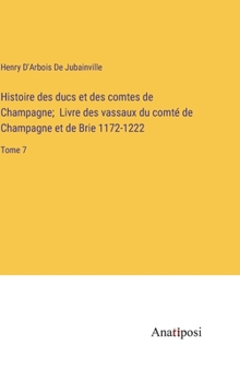 Hardcover Histoire des ducs et des comtes de Champagne; Livre des vassaux du comté de Champagne et de Brie 1172-1222: Tome 7 [French] Book