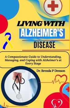 Living With Alzheimer's Disease: A Compassionate Guide to Understanding, Managing, and Coping with Alzheimer’s at Every Stage