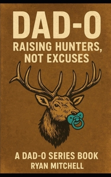 Paperback Dad-O: Raising Hunters, Not Excuses: "A field manual for fathers who want to raise strong kids, and keep their marriages intact." Book