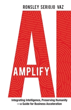 Paperback Amplify AI: Integrating Intelligence, Preserving Humanity-a Guide for Business Acceleration Book