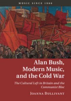 Hardcover Alan Bush, Modern Music, and the Cold War: The Cultural Left in Britain and the Communist Bloc Book