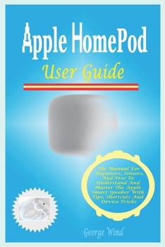 Paperback Apple HomePod User Guide: The Manual For Beginners, Seniors, And Pros To Understand And Master The Apple Smart Speaker With Tips, Shortcuts And Book