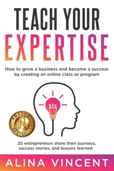 Paperback Teach Your Expertise: How to Grow a Business and Become a Success by Creating an Online Class or Program Book