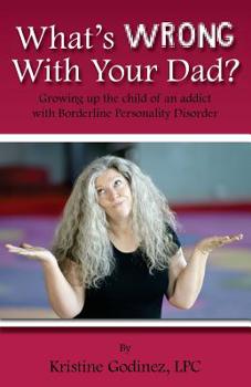 Paperback What's Wrong with Your Dad?: Growing up the child of an addict with Borderline Personality Disorder Book