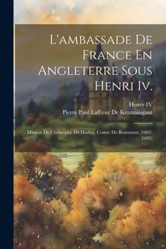 Paperback L'ambassade De France En Angleterre Sous Henri Iv.: Mission De Christophe De Harlay, Comte De Beaumont (1602-1605) [French] Book