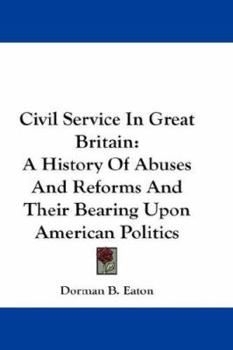 Paperback Civil Service In Great Britain: A History Of Abuses And Reforms And Their Bearing Upon American Politics Book