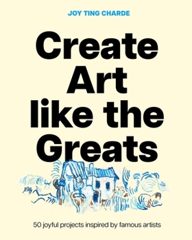 Hardcover Create Art Like the Greats: 50 Joyful Projects Inspired by Famous Artists Book