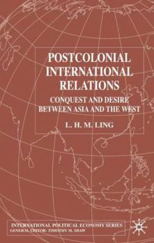 Postcolonial International Relations: Conquest and Desire Between Asia and the West (International Political Economy)