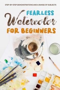 Paperback Fearless Watercolor for Beginners: Step-by-Step Demonstrations and A Range of Subjects: Watercolor Painting Guide Book