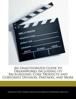 An Unauthorized Guide to Dreamworks Including Its Background, Core Products and Corporate Division, Partners, and More