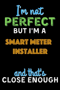 Paperback I'm Not Perfect But I'm a Smart Meter Installer And That's Close Enough - Smart Meter Installer Notebook And Journal Gift Ideas: Lined Notebook / Jour Book