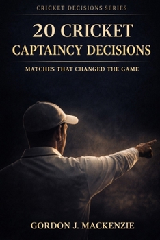 20 Cricket Captaincy Decisions: Matches That Changed the Game (Cricket Decisions Series)