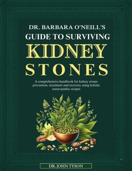 Dr. Barbara O'Neill's Guide to Surviving Kidney Stones: A Comprehensive Handbook For Kidney Stones Prevention, Treatment And Recovery Using Holistic N