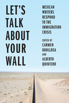 Hardcover Let's Talk about Your Wall: Mexican Writers Respond to the Immigration Crisis Book