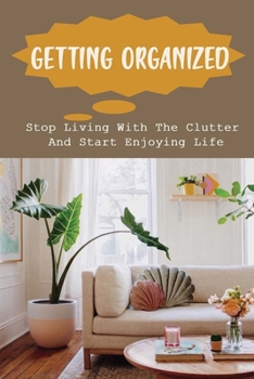 Paperback Getting Organized: Stop Living With The Clutter And Start Enjoying Life: Organization Ideas Book