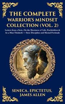 The Complete Warrior's Mindset Collection (Vol. 2): Letters from a Stoic, On the Shortness of Life, Enchiridion & As a Man Thinketh - Stoic Discipline ... Hardbound Edition)