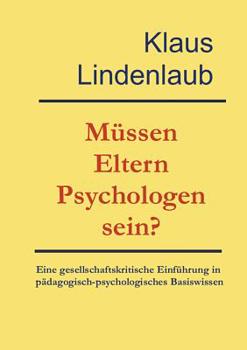 Paperback Müssen Eltern Psychologen sein?: Eine gesellschaftskritische Einführung in pädagogisch-psychologisches Basiswissen. Mit Akzentuierung der Wechselbezie [German] Book