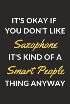 Paperback It's Okay If You Don't Like Saxophone It's Kind Of A Smart People Thing Anyway: A Saxophone Journal Notebook to Write Down Things, Take Notes, Record Book